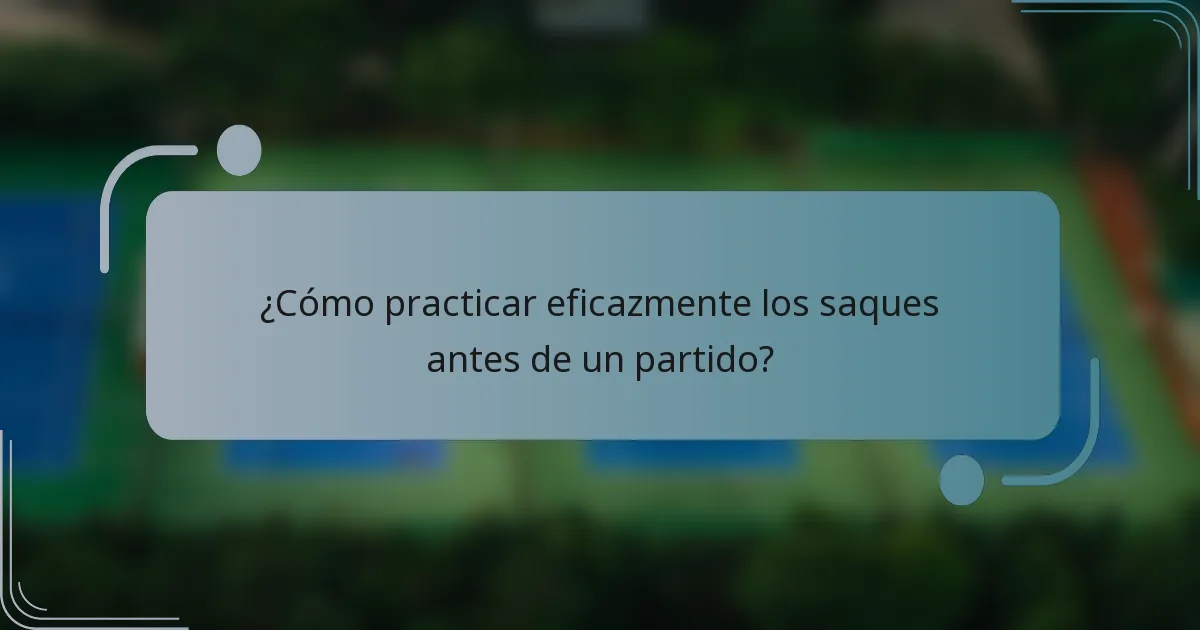 ¿Cómo practicar eficazmente los saques antes de un partido?