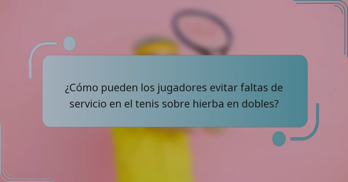 ¿Cómo pueden los jugadores evitar faltas de servicio en el tenis sobre hierba en dobles?