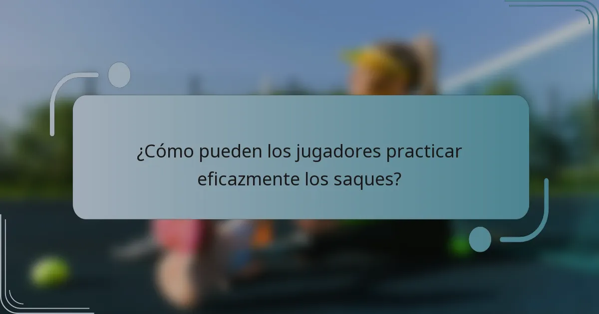 ¿Cómo pueden los jugadores practicar eficazmente los saques?