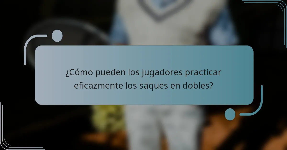 ¿Cómo pueden los jugadores practicar eficazmente los saques en dobles?