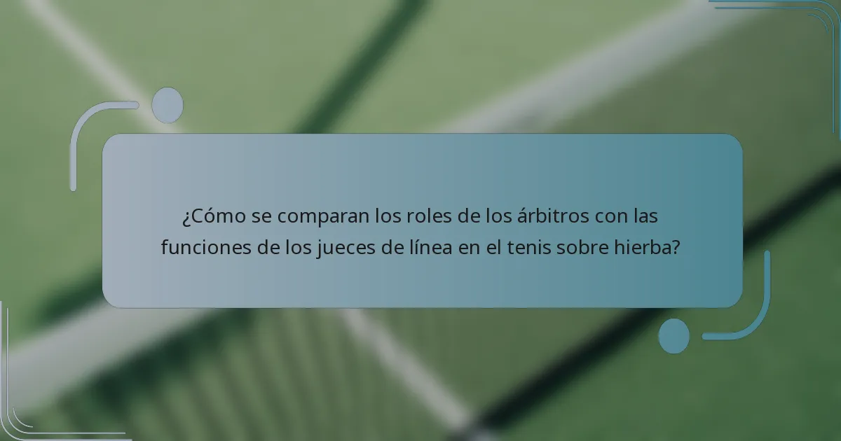 ¿Cómo se comparan los roles de los árbitros con las funciones de los jueces de línea en el tenis sobre hierba?