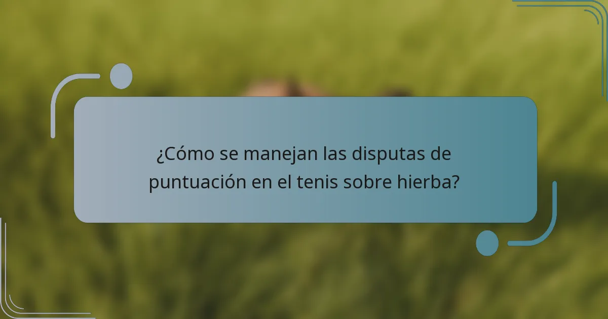 ¿Cómo se manejan las disputas de puntuación en el tenis sobre hierba?