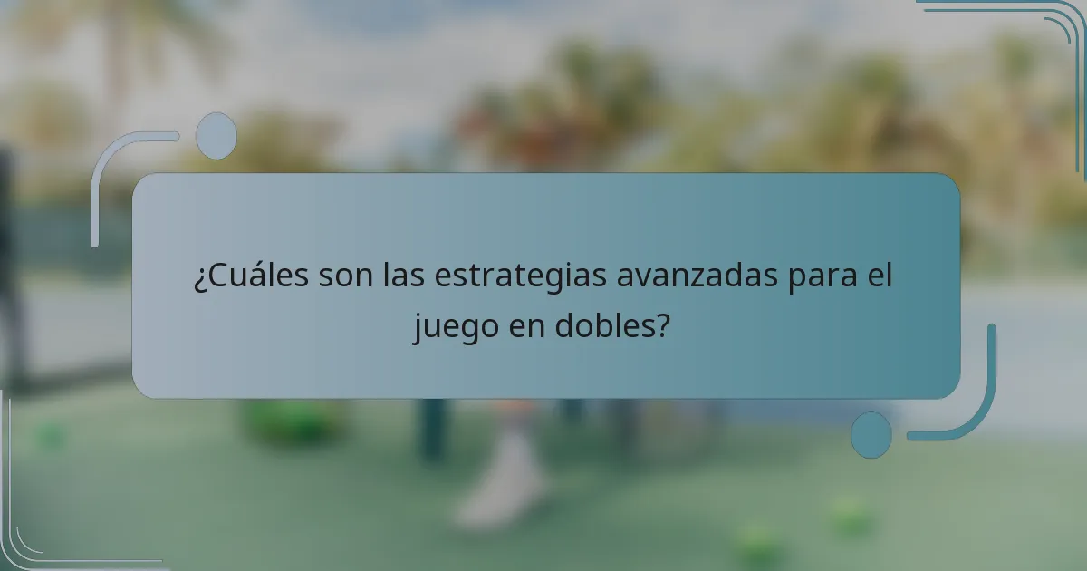 ¿Cuáles son las estrategias avanzadas para el juego en dobles?