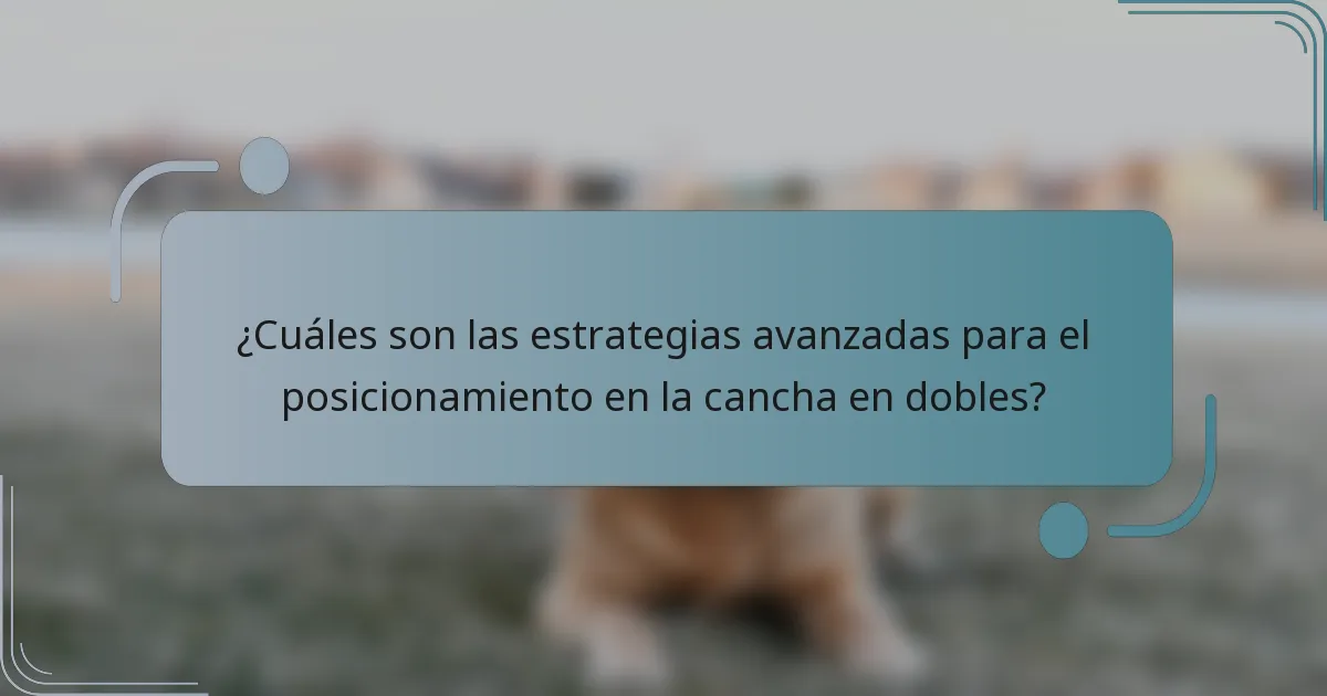 ¿Cuáles son las estrategias avanzadas para el posicionamiento en la cancha en dobles?