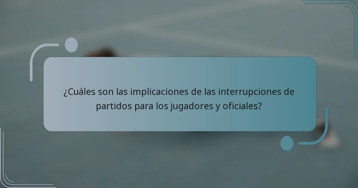 ¿Cuáles son las implicaciones de las interrupciones de partidos para los jugadores y oficiales?