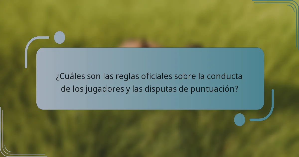 ¿Cuáles son las reglas oficiales sobre la conducta de los jugadores y las disputas de puntuación?