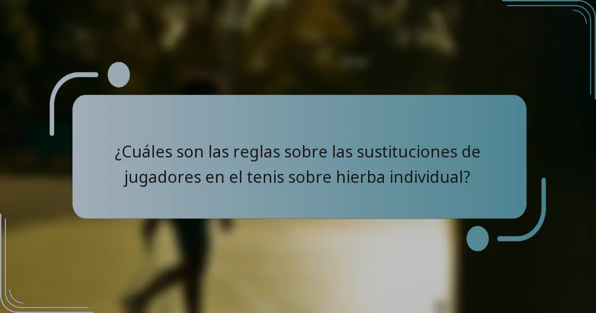 ¿Cuáles son las reglas sobre las sustituciones de jugadores en el tenis sobre hierba individual?