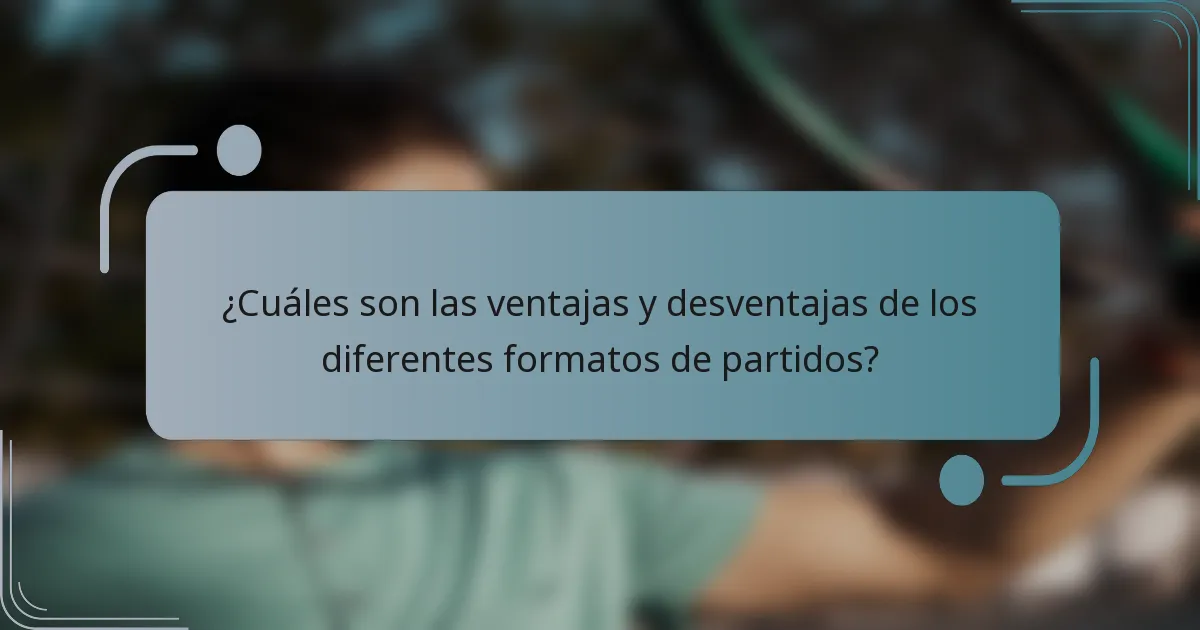 ¿Cuáles son las ventajas y desventajas de los diferentes formatos de partidos?