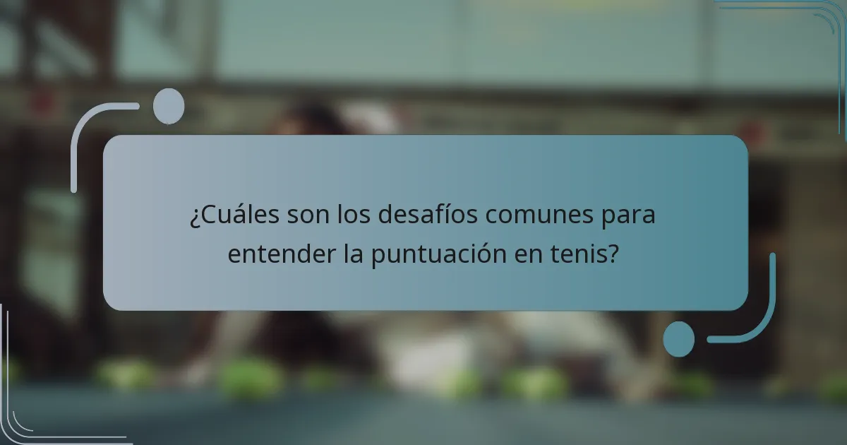 ¿Cuáles son los desafíos comunes para entender la puntuación en tenis?
