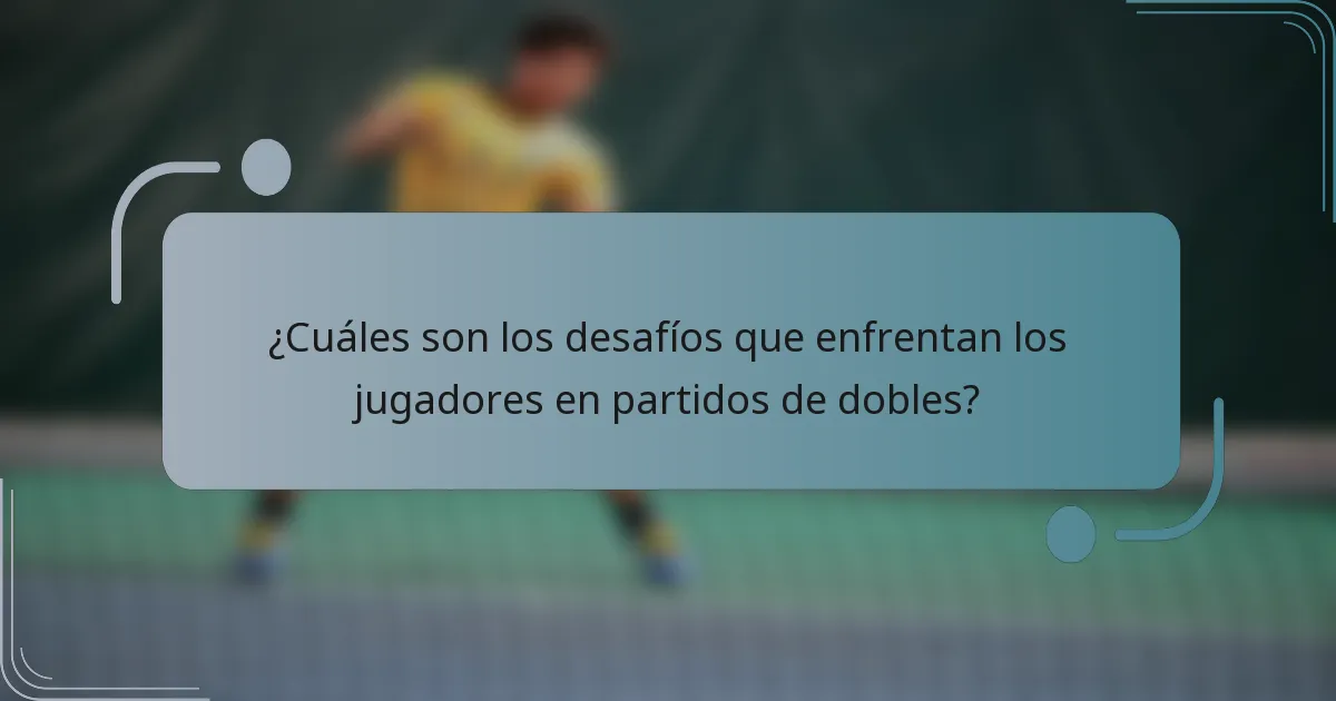 ¿Cuáles son los desafíos que enfrentan los jugadores en partidos de dobles?