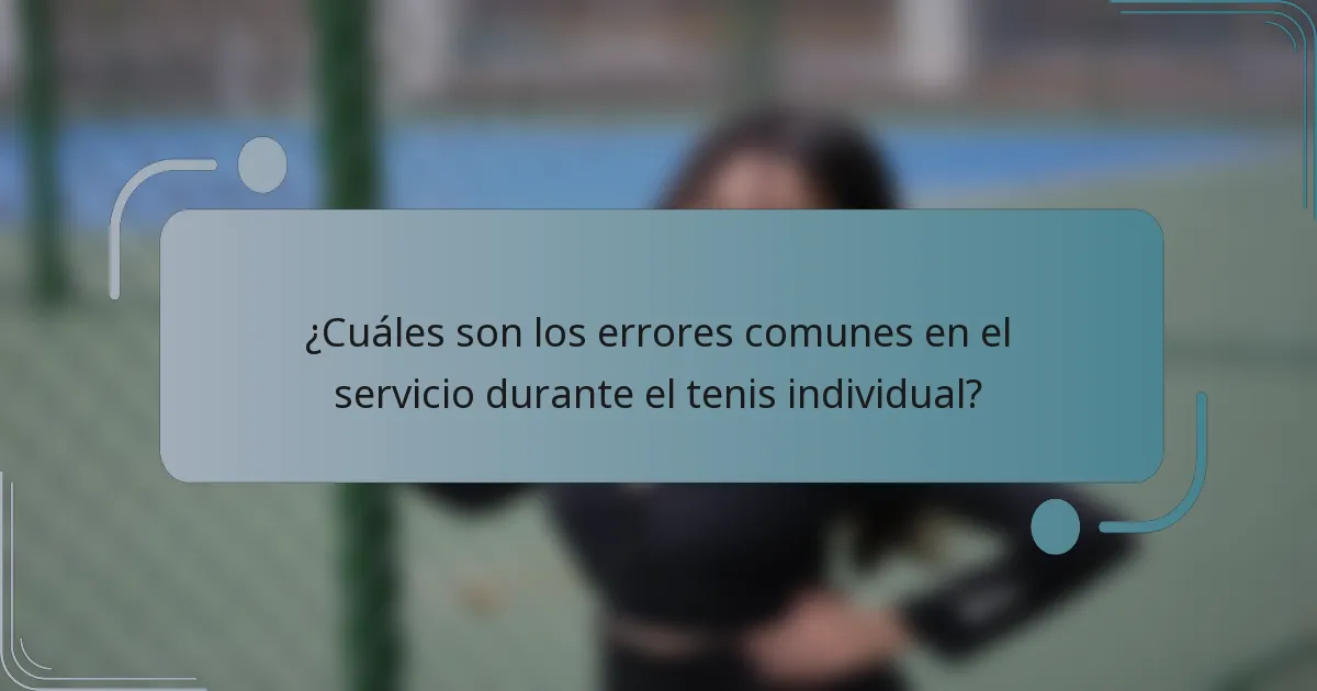 ¿Cuáles son los errores comunes en el servicio durante el tenis individual?