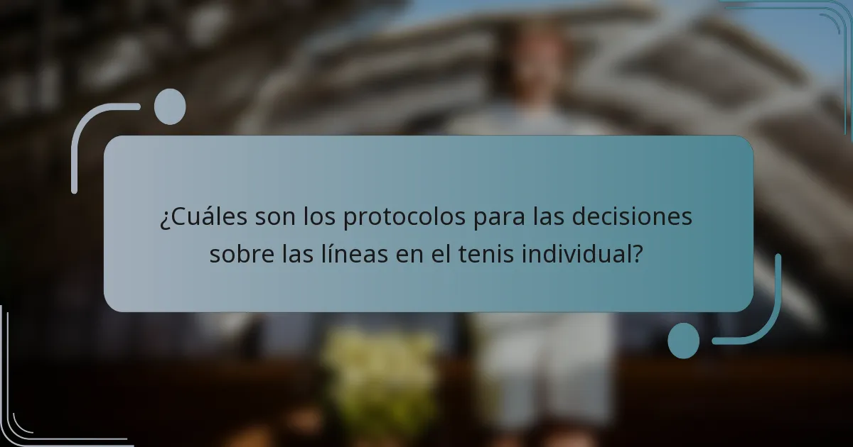 ¿Cuáles son los protocolos para las decisiones sobre las líneas en el tenis individual?