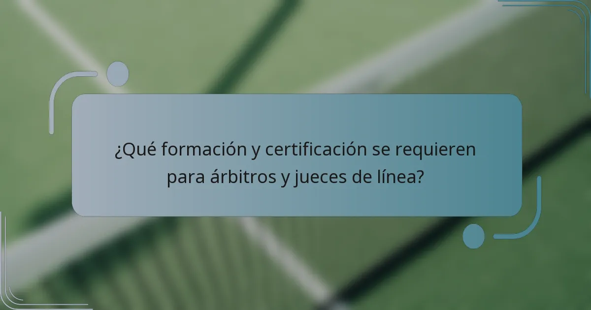 ¿Qué formación y certificación se requieren para árbitros y jueces de línea?