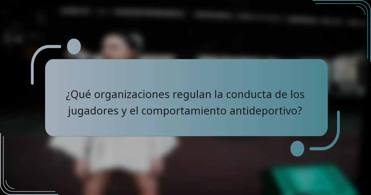 ¿Qué organizaciones regulan la conducta de los jugadores y el comportamiento antideportivo?