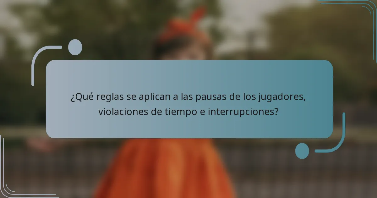 ¿Qué reglas se aplican a las pausas de los jugadores, violaciones de tiempo e interrupciones?